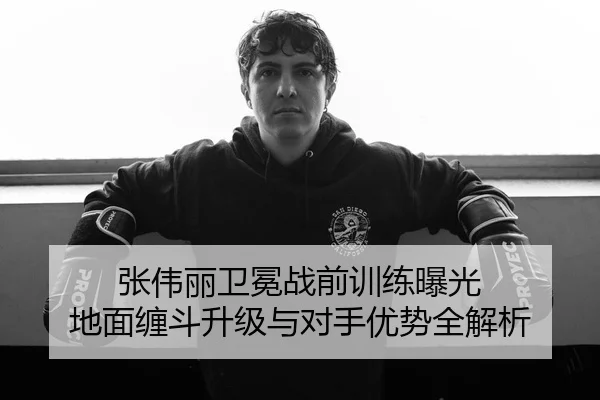 张伟丽卫冕战前训练曝光 地面缠斗升级与对手优势全解析